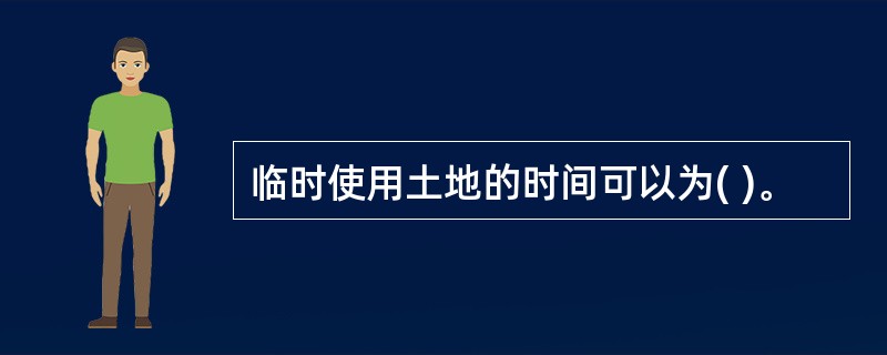 临时使用土地的时间可以为( )。