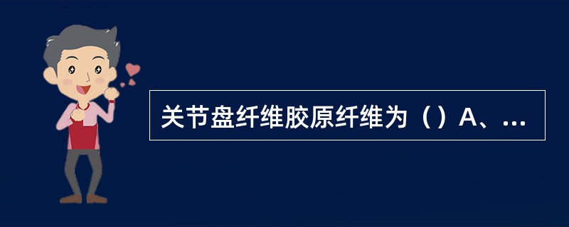 关节盘纤维胶原纤维为（）A、Ⅰ型胶原B、Ⅱ型胶原C、Ⅲ型胶原D、Ⅳ型胶原E、Ⅴ