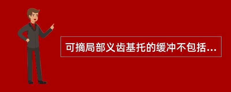 可摘局部义齿基托的缓冲不包括A、基托在其伸展范围内有骨性突起部位B、颊、舌系带的