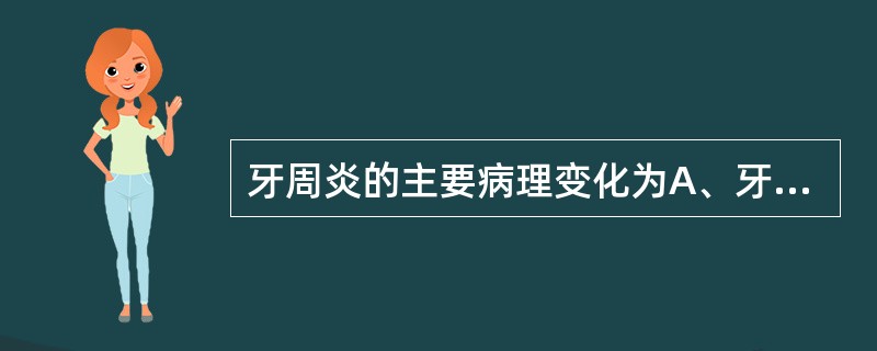 牙周炎的主要病理变化为A、牙周袋形成和牙槽骨吸收B、牙周袋形成和牙龈炎C、牙槽骨