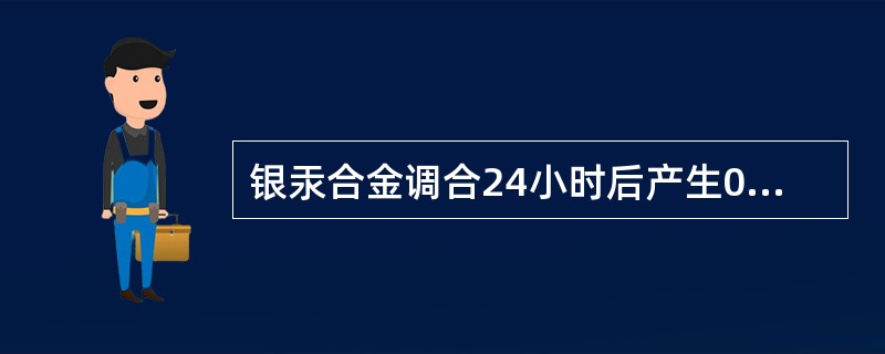 银汞合金调合24小时后产生0.05%～0.1%的膨胀有利与洞壁密合，对膨胀影响最