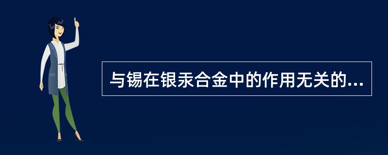 与锡在银汞合金中的作用无关的是A、与汞有较大亲和力B、增加可塑性C、降低形变和体