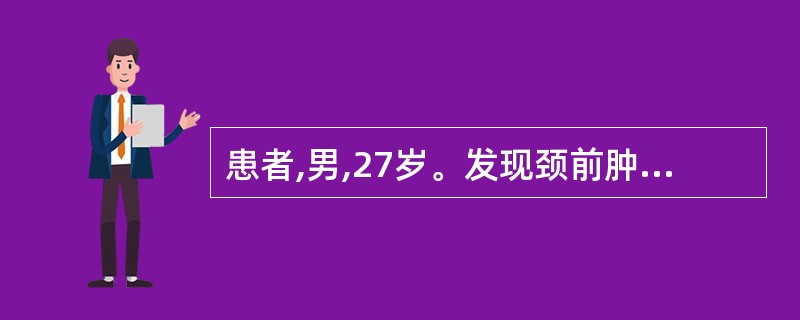 患者,男,27岁。发现颈前肿块3个月,诊断为“甲状腺瘤”,局部时有发胀,胸闷,有