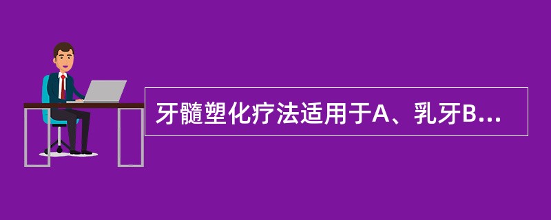 牙髓塑化疗法适用于A、乳牙B、年轻恒牙C、前牙D、成人磨牙E、年轻人前磨牙 -