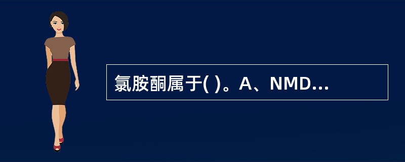 氯胺酮属于( )。A、NMDA受体拮抗剂B、NMDA受体激动剂C、GABA受体激