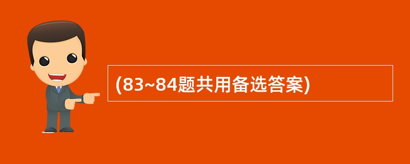 (83~84题共用备选答案)