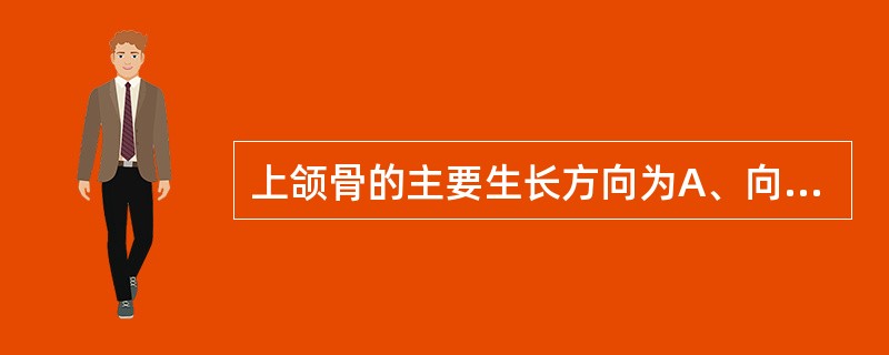 上颌骨的主要生长方向为A、向下B、向前C、向外D、ABC都是E、ABC都不是 -