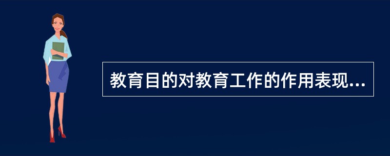 教育目的对教育工作的作用表现在( )