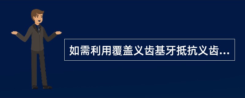 如需利用覆盖义齿基牙抵抗义齿所受的侧向力，则基牙至少需保留A、2mmB、3mmC