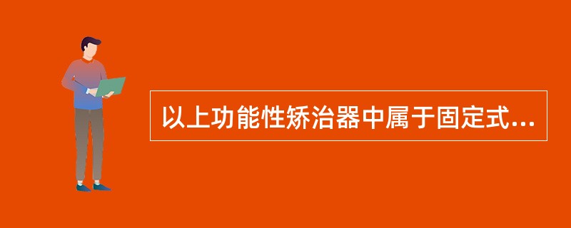 以上功能性矫治器中属于固定式的是