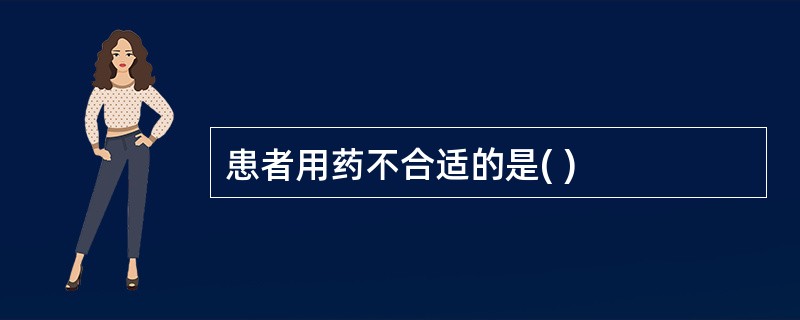 患者用药不合适的是( )