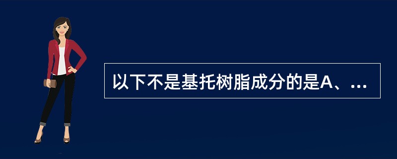 以下不是基托树脂成分的是A、甲基丙烯酸甲酯B、甲基丙烯酸甲酯均聚粉或共聚粉C、交