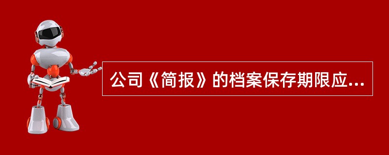 公司《简报》的档案保存期限应为()。