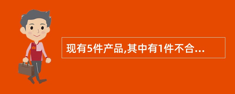 现有5件产品,其中有1件不合格品。现从中随机抽取2件检查,则其中没有不合格品的概