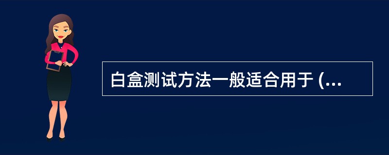 白盒测试方法一般适合用于 (48) 测试。(48)