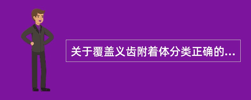 关于覆盖义齿附着体分类正确的是A、刚性附着体、杆附着体B、根上附着体、根内附着体