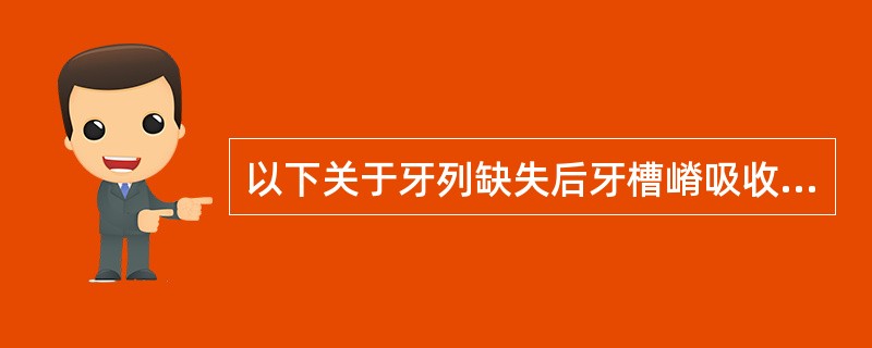 以下关于牙列缺失后牙槽嵴吸收情况的说法，正确的是A、上颌牙槽嵴吸收的方向呈向下向