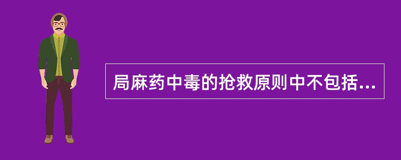 局麻药中毒的抢救原则中不包括A、给氧B、降血压C、输液D、应用激素E、镇静 -