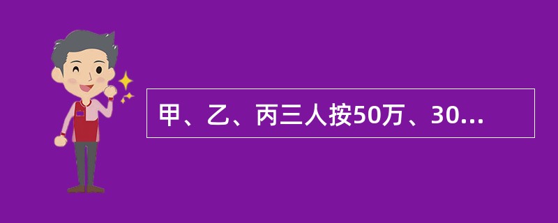 甲、乙、丙三人按50万、30万、20万的出资额设立合伙企业,并书面约定逐年按出资