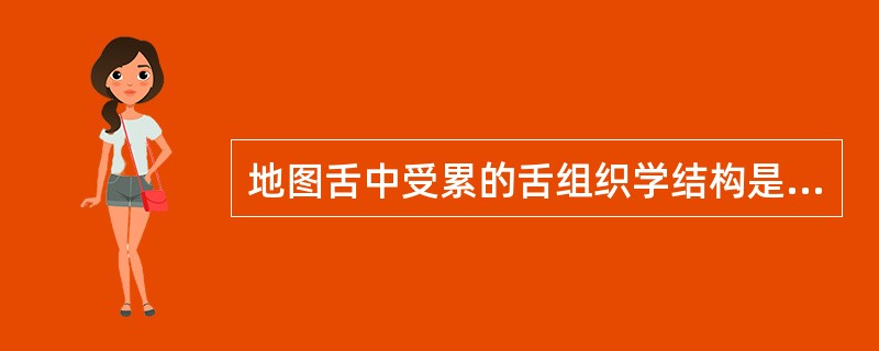 地图舌中受累的舌组织学结构是A、叶状乳头B、舌肌C、轮廓乳头D、菌状乳头E、丝状