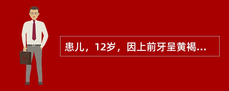 患儿，12岁，因上前牙呈黄褐色就诊。检查：上前牙呈黄褐色，釉质点状缺损。6岁前生