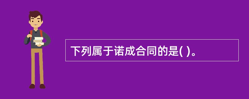 下列属于诺成合同的是( )。