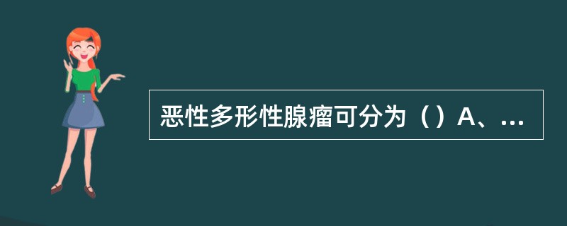 恶性多形性腺瘤可分为（）A、恶性多形性腺瘤与多形性腺瘤恶变B、高分化型、中分化