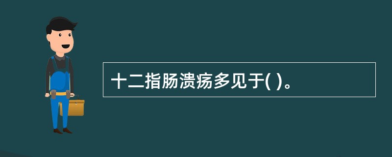 十二指肠溃疡多见于( )。