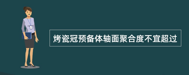 烤瓷冠预备体轴面聚合度不宜超过