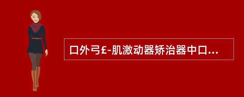 口外弓£­肌激动器矫治器中口外弓的主要作用是A、促进上颌骨发育B、抑制上颌骨发育