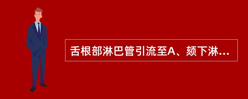 舌根部淋巴管引流至A、颏下淋巴结B、咽淋巴结C、颈深上淋巴结D、颌下淋巴结E、颈