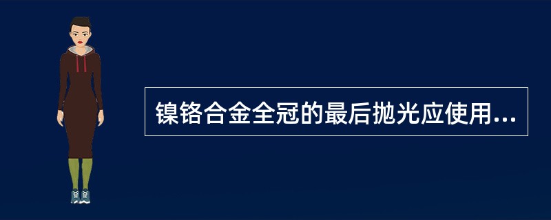 镍铬合金全冠的最后抛光应使用A、氧化铁抛光剂B、氧化铬抛光剂C、牙膏D、电解E、