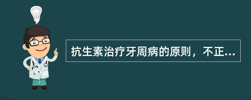 抗生素治疗牙周病的原则，不正确的是A、牙周基础治疗效果不好的B、急性感染的牙周疾