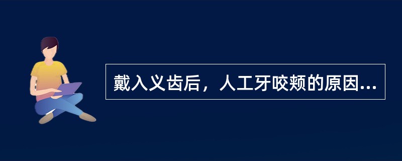 戴入义齿后，人工牙咬颊的原因是A、人工牙偏侧过分偏向舌侧B、人工牙偏侧过分偏向颊