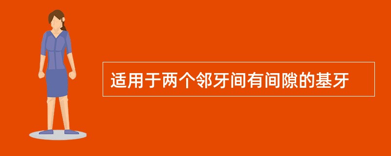 适用于两个邻牙间有间隙的基牙