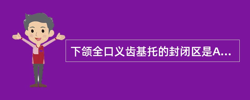下颌全口义齿基托的封闭区是A、唇、颊系带B、磨牙后垫区C、下颌舌骨嵴D、下颌隆突