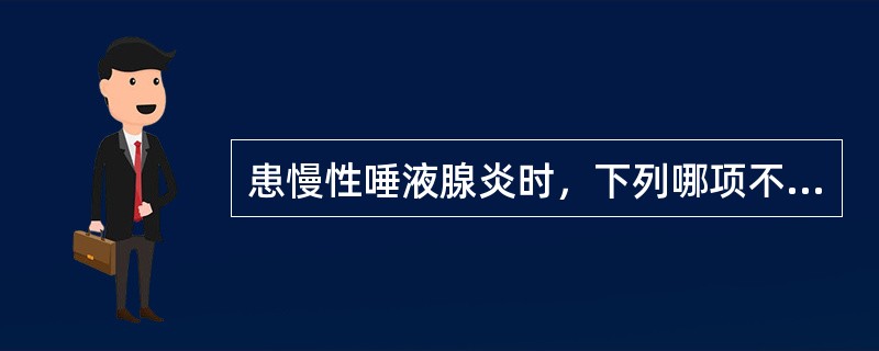 患慢性唾液腺炎时，下列哪项不存在（）A、腺泡萎缩、消失B、导管增生C、导管上皮