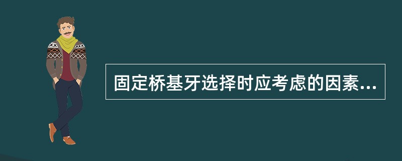 固定桥基牙选择时应考虑的因素除了（）A、基牙的轴面突度B、基牙的牙髓活力C、基