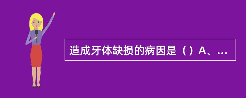 造成牙体缺损的病因是（）A、龋病B、牙外伤C、磨损D、楔状缺损E、以上都是 -