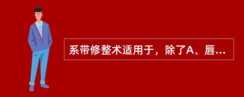 系带修整术适用于，除了A、唇、颊系带附丽近牙槽嵴顶且影响义齿固位B、儿童上唇系带