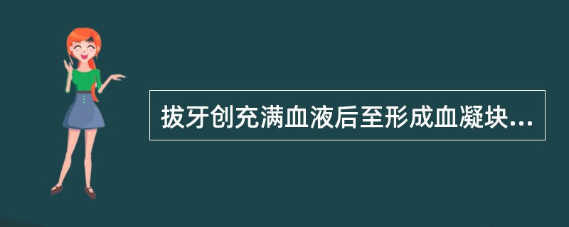 拔牙创充满血液后至形成血凝块而封闭伤口约需A、60分钟B、40分钟C、30分钟D