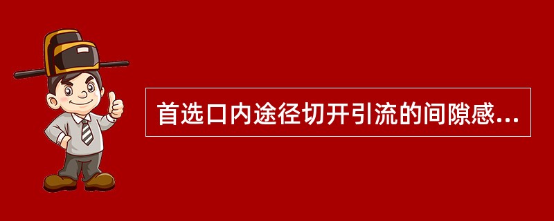 首选口内途径切开引流的间隙感染是A、咽旁间隙感染B、颞下间隙感染C、下颌下间隙感