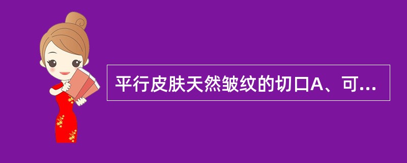 平行皮肤天然皱纹的切口A、可避免粗大瘢痕，是由于切断了所有皮肤弹力纤维B、可避免