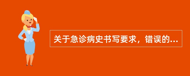 关于急诊病史书写要求，错误的是A、急诊病案封面项目应逐项填写B、就诊时必须填写就