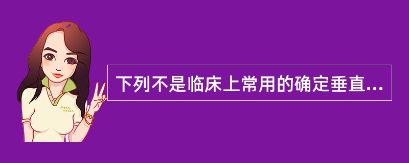 下列不是临床上常用的确定垂直距离方法的是A、拔牙前记录B、面部形态观察法C、息止