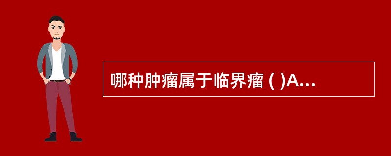 哪种肿瘤属于临界瘤 ( )A、鳃裂囊肿B、成釉细胞瘤C、皮脂腺囊肿D、甲状舌管囊