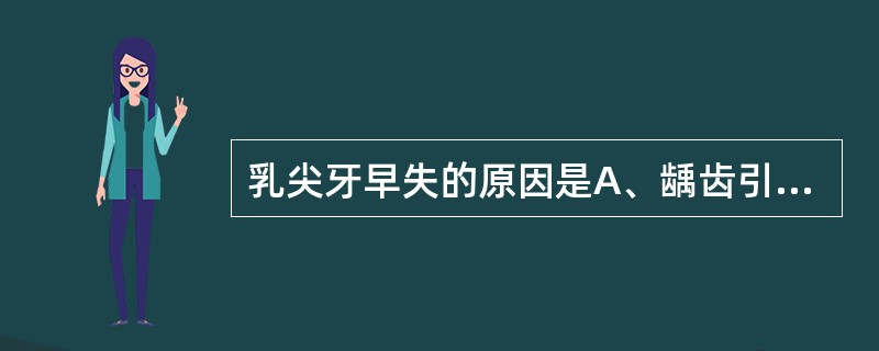 乳尖牙早失的原因是A、龋齿引起早失B、外伤造成乳尖牙早失C、恒尖牙阻生D、先天缺