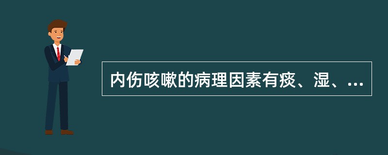 内伤咳嗽的病理因素有痰、湿、饮、火、虚等,其中主要是( )。