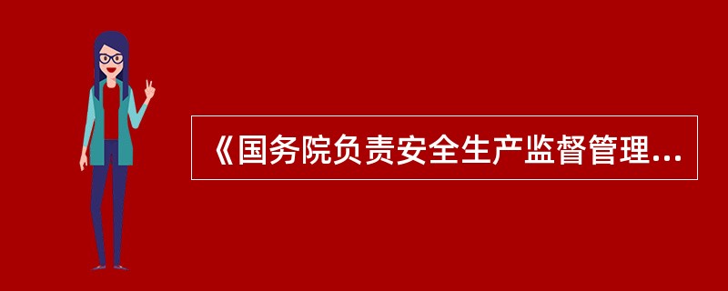 《国务院负责安全生产监督管理的部门\"按照现行的国务院机构设置指的是( ) 。