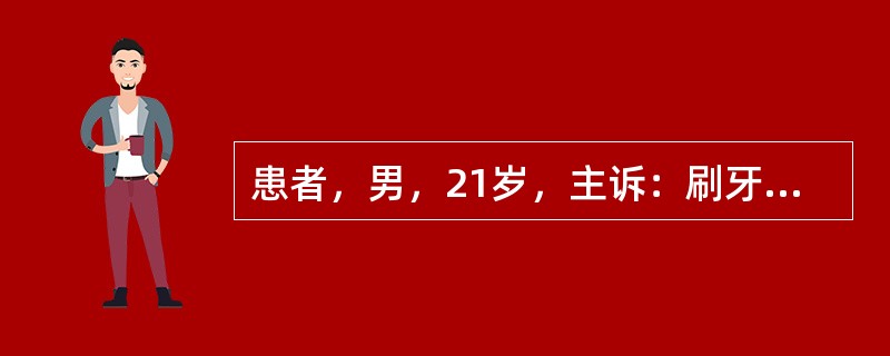 患者，男，21岁，主诉：刷牙时牙龈出血2年余，偶有牙龈自动出血，含漱后可自行止住